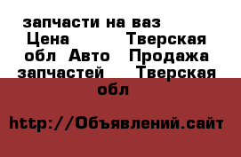 запчасти на ваз 21099 › Цена ­ 100 - Тверская обл. Авто » Продажа запчастей   . Тверская обл.